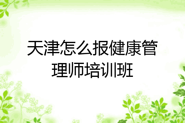 天津怎么报健康管理师培训班