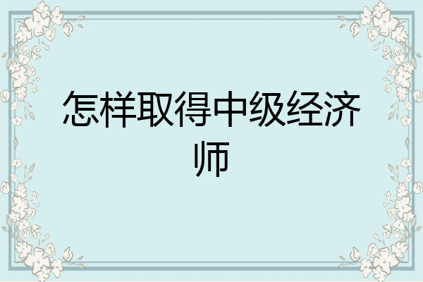 怎样取得中级经济师