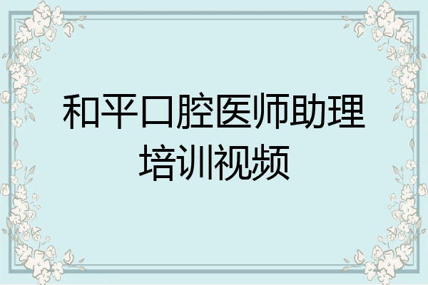 和平口腔医师助理培训视频