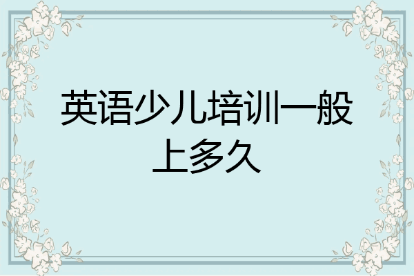 英语少儿培训一般上多久