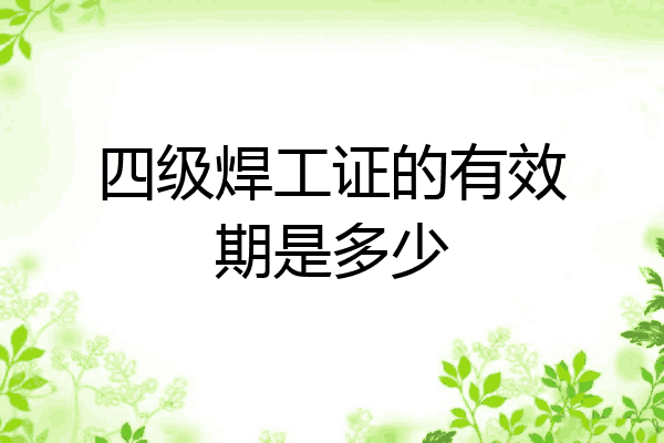 四级焊工证的有效期是多少