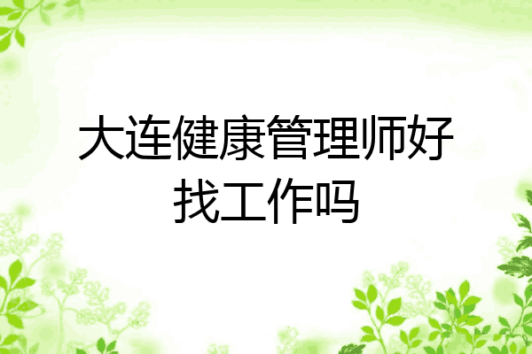 大连健康管理师好找工作吗