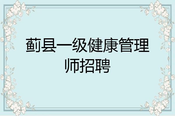 蓟县一级健康管理师招聘