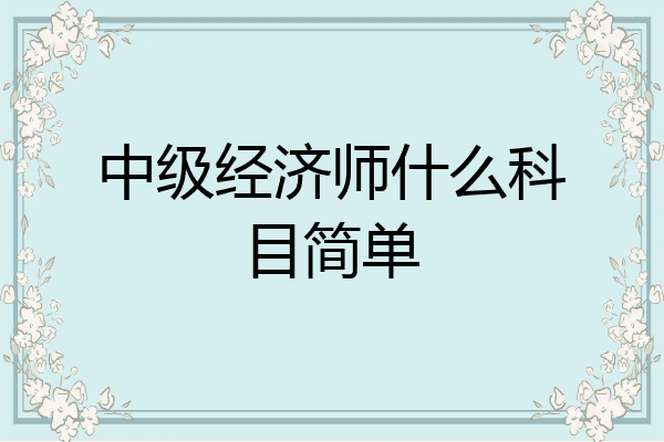 中级经济师什么科目简单