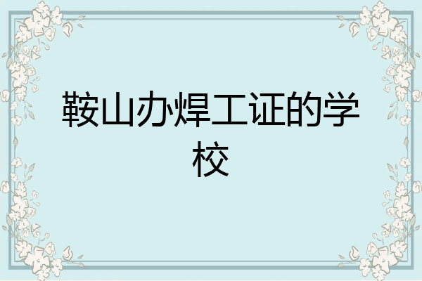 鞍山办焊工证的学校