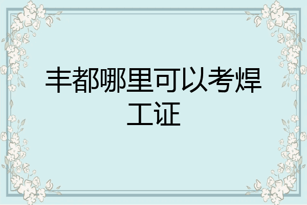 丰都哪里可以考焊工证