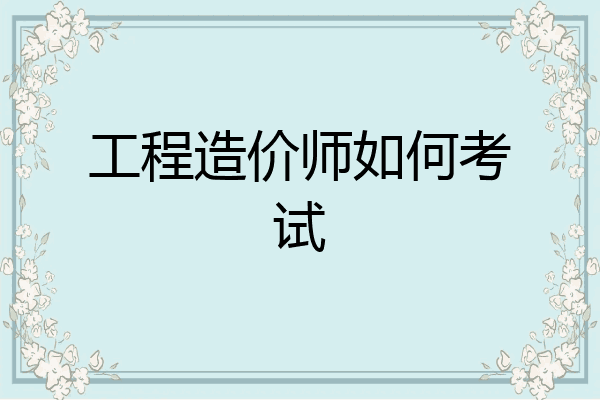 工程造价师如何考试
