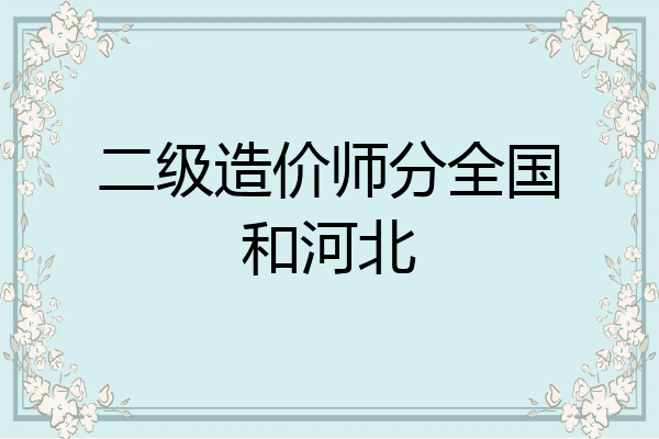 二级造价师分全国和河北