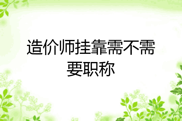 造价师挂靠需不需要职称