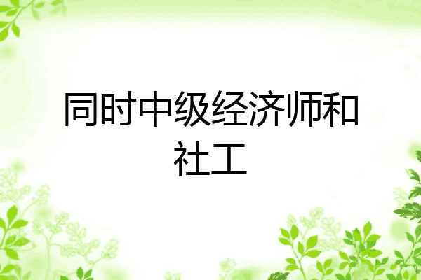 同时中级经济师和社工