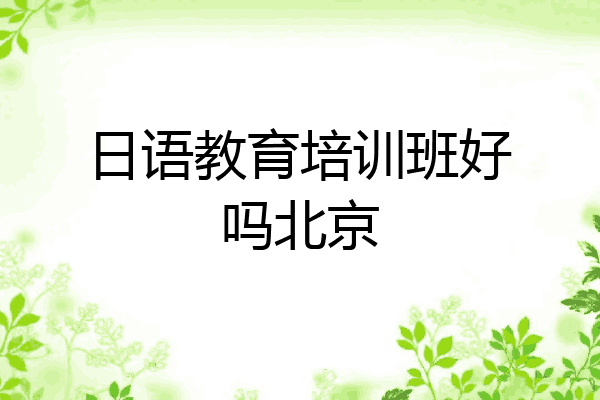日语教育培训班好吗北京