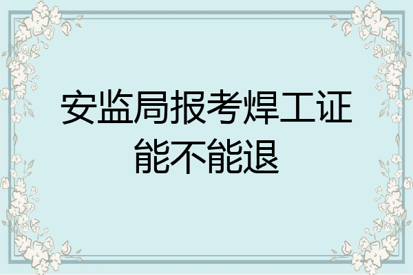 安监局报考焊工证能不能退