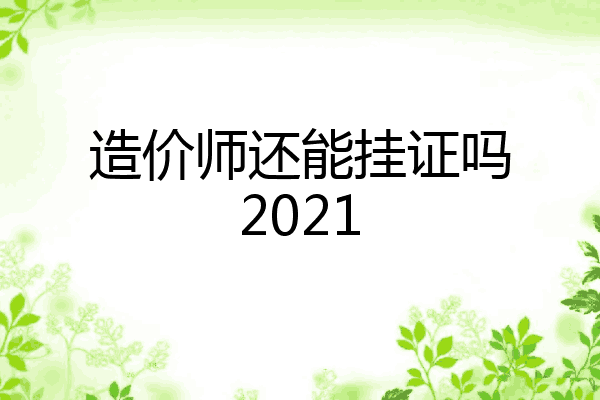 造价师还能挂证吗2021
