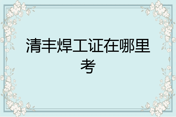 清丰焊工证在哪里考