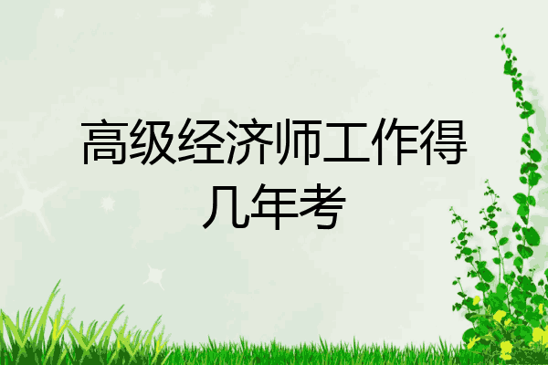 高级经济师工作得几年考