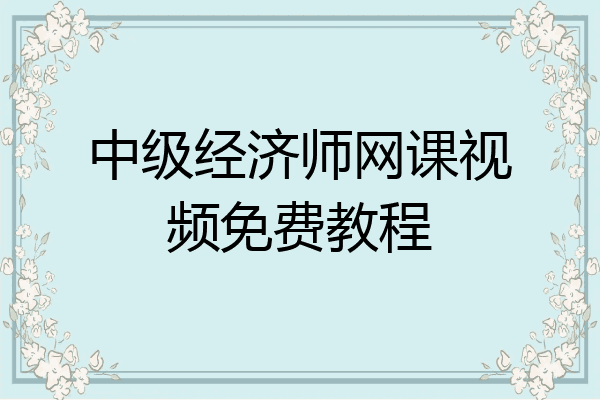 中级经济师网课视频免费教程