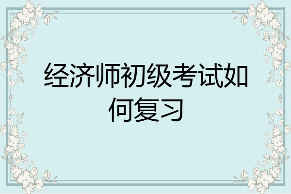 经济师初级考试如何复习