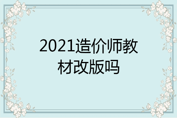 2021造价师教材改版吗