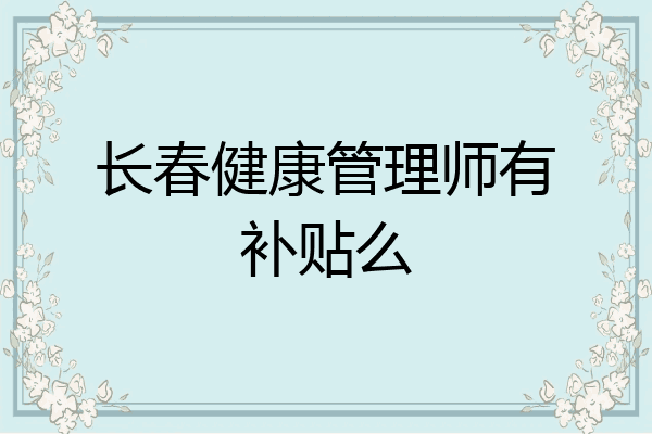 长春健康管理师有补贴么