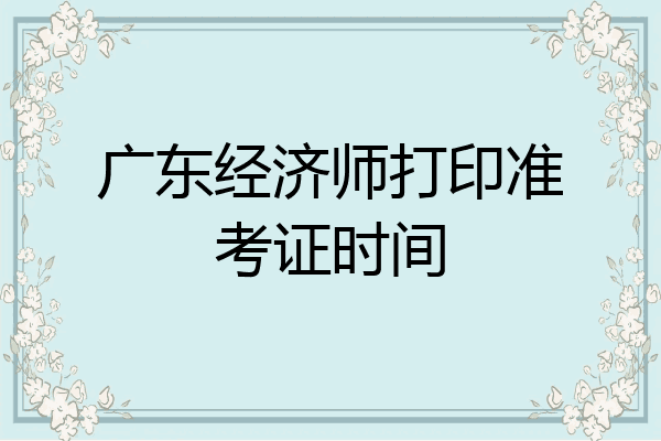 广东经济师打印准考证时间