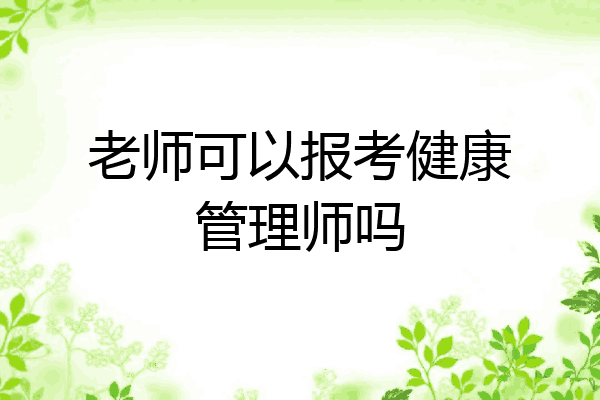 老师可以报考健康管理师吗