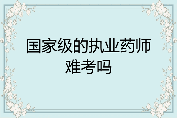 国家级的执业药师难考吗