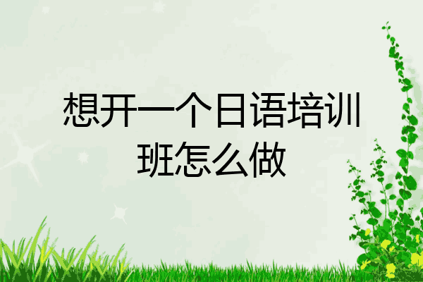 想开一个日语培训班怎么做
