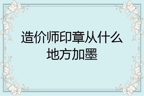 造价师印章从什么地方加墨