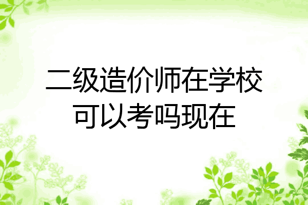 二级造价师在学校可以考吗现在