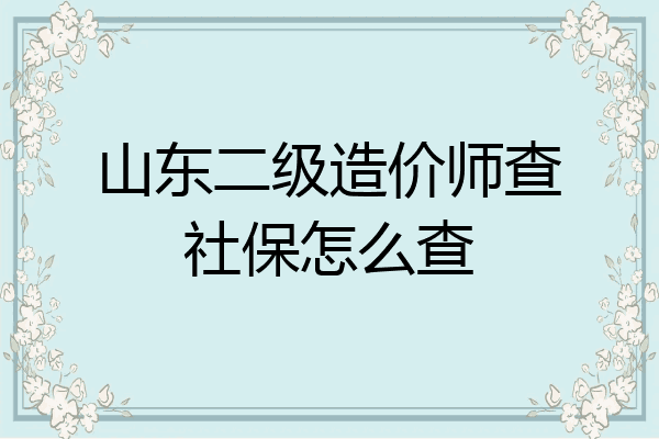 山东二级造价师查社保怎么查