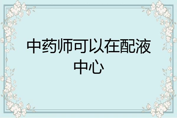 中药师可以在配液中心