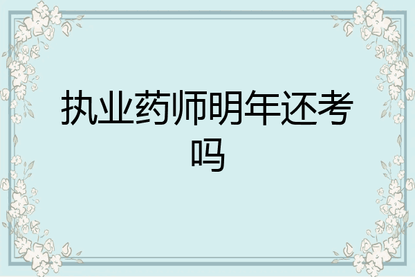 执业药师明年还考吗