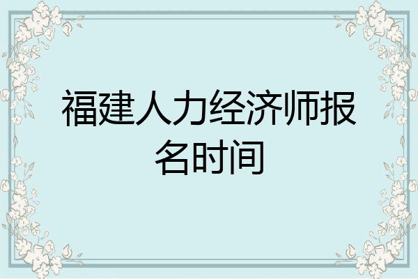 福建人力经济师报名时间