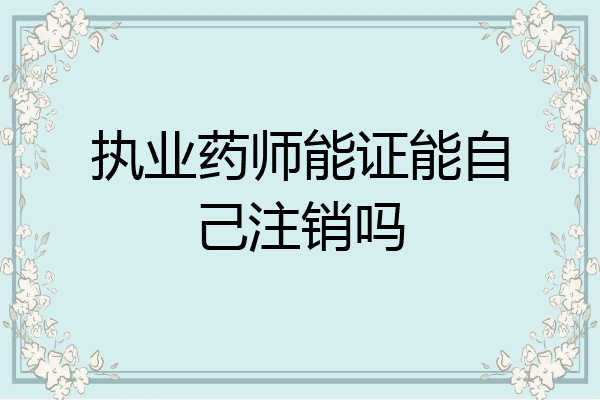执业药师能证能自己注销吗