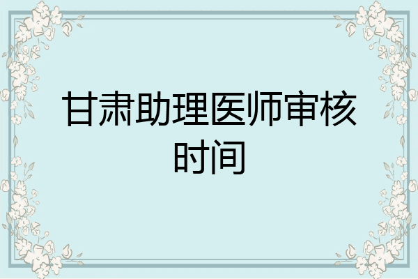 甘肃助理医师审核时间