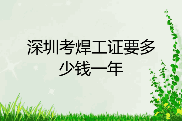 深圳考焊工证要多少钱一年