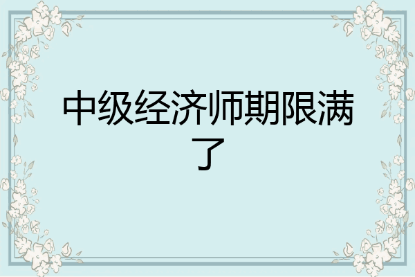 中级经济师期限满了