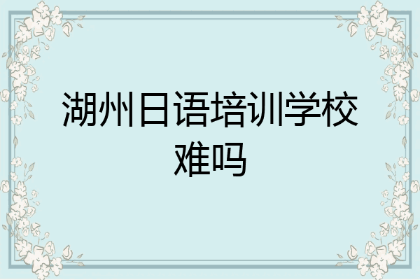 湖州日语培训学校难吗