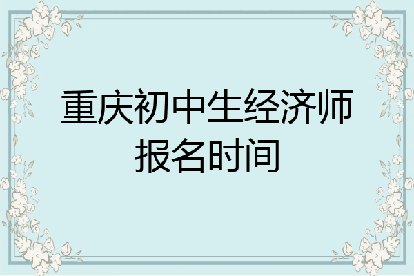 重庆初中生经济师报名时间