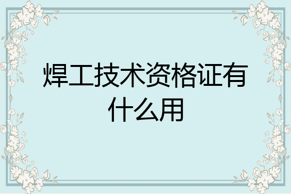 焊工技术资格证有什么用