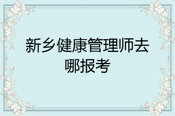 新乡健康管理师去哪报考