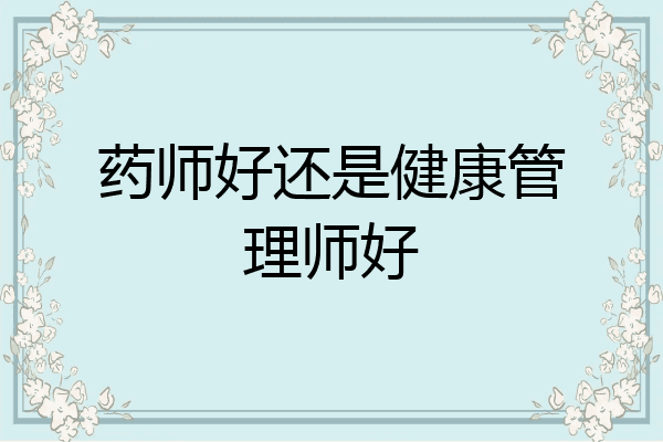 药师好还是健康管理师好