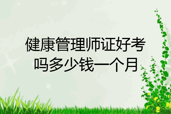 健康管理师证好考吗多少钱一个月