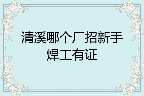 清溪哪个厂招新手焊工有证