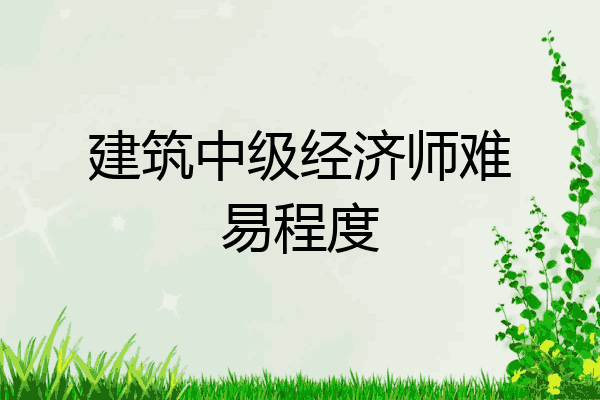 建筑中级经济师难易程度
