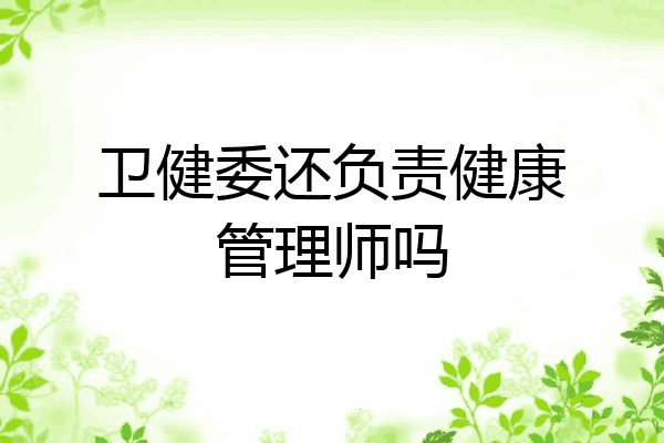 卫健委还负责健康管理师吗