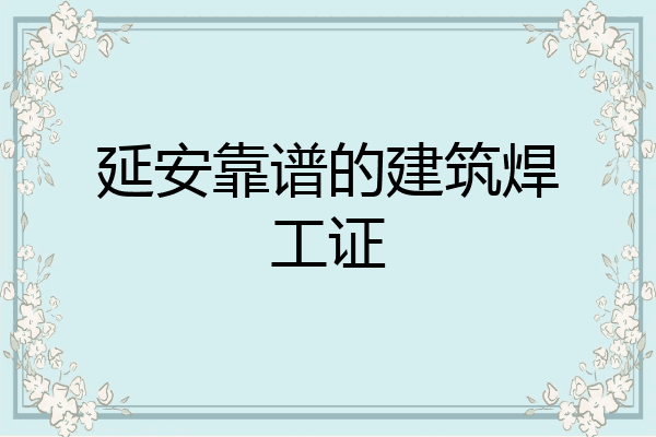 延安靠谱的建筑焊工证