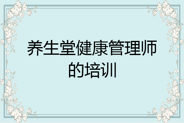 养生堂健康管理师的培训