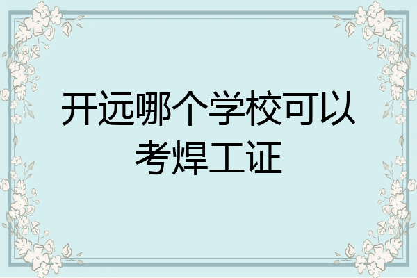 开远哪个学校可以考焊工证