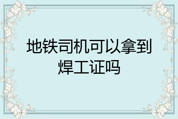 地铁司机可以拿到焊工证吗